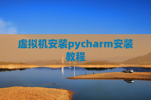 虚拟机安装pycharm安装教程